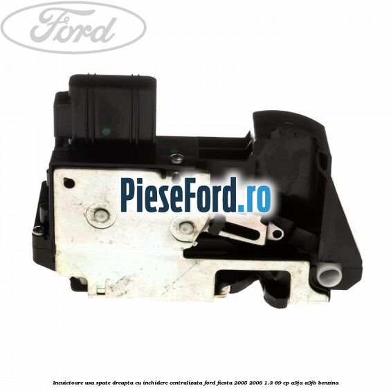 Incuietoare usa spate dreapta cu inchidere centralizata Ford Fiesta 2005-2008 1.3 69 cp A9JA, A9JB benzina