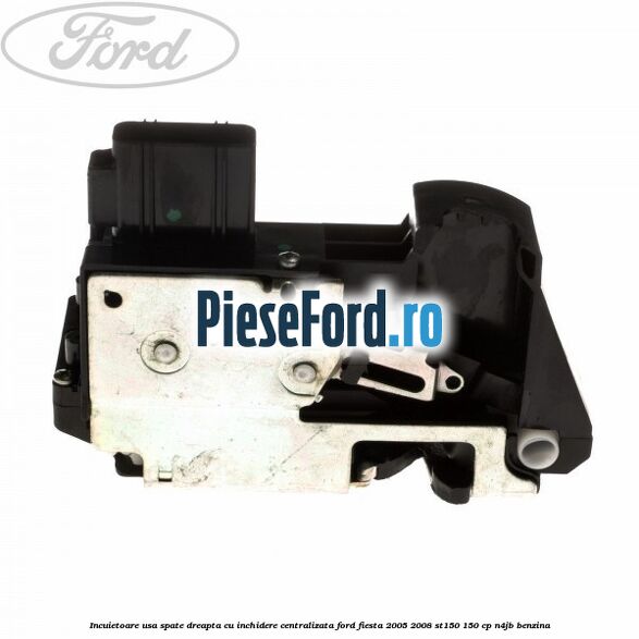 Incuietoare usa spate dreapta cu inchidere centralizata Ford Fiesta 2005-2008 ST150 150 cp N4JB benzina