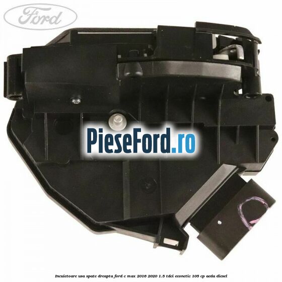 Incuietoare usa spate dreapta Ford C-Max 2016-2020 1.5 TDCi ECOnetic 105 cp AEDA diesel