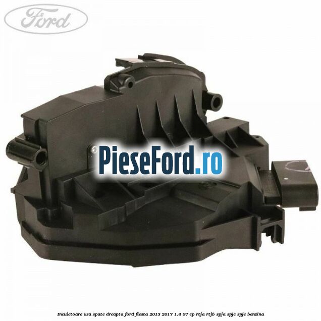 Incuietoare usa spate dreapta Ford Fiesta 2013-2017 1.4 97 cp RTJA, RTJB, SPJA, SPJC, SPJE benzina