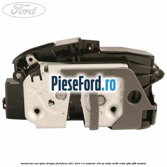 Incuietoare usa spate dreapta Ford Focus 2011-2014 1.0 EcoBoost 100 cp Incuietoare usa spate dreapta Ford Focus 2011-2014 1.0 EcoBoost 100 cp M2DA, M2DB, M2DC, SFDA, SFDB benzina