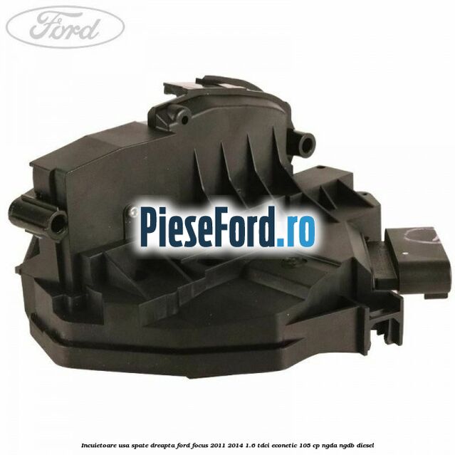 Incuietoare usa spate dreapta Ford Focus 2011-2014 1.6 TDCi ECOnetic 105 cp NGDA, NGDB diesel
