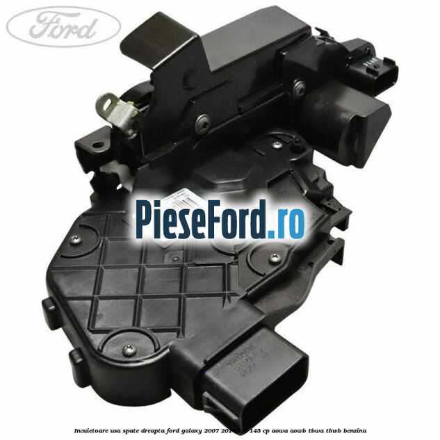 Incuietoare usa spate dreapta Ford Galaxy 2007-2014 2.0 145 cp AOWA, AOWB, TBWA, TBWB benzina