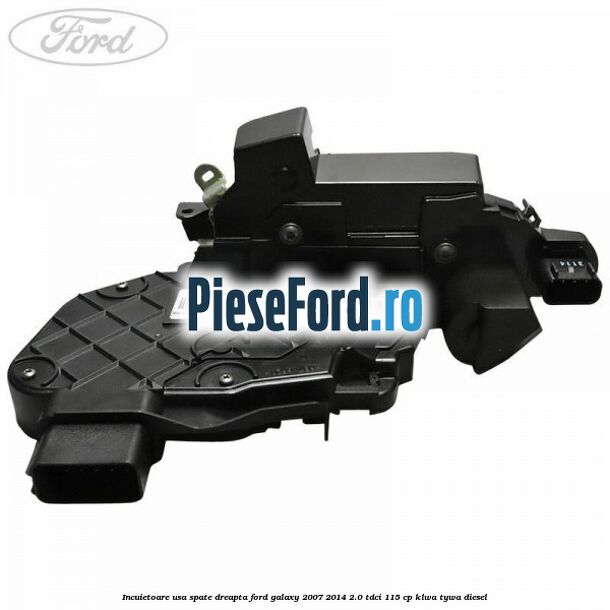 Incuietoare usa spate dreapta Ford Galaxy 2007-2014 2.0 TDCi 115 cp KLWA, TYWA diesel