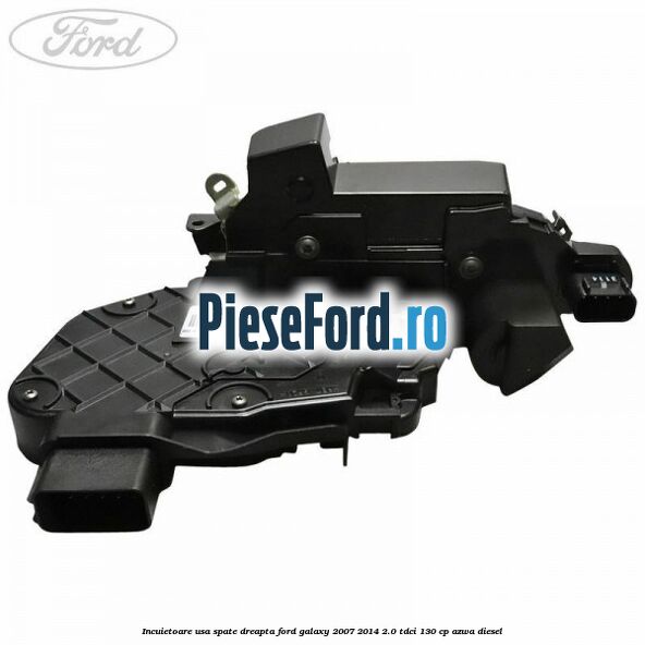 Incuietoare usa spate dreapta Ford Galaxy 2007-2014 2.0 TDCi 130 cp AZWA diesel