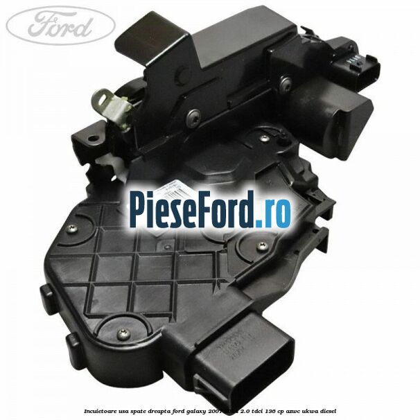 Incuietoare usa spate dreapta Ford Galaxy 2007-2014 2.0 TDCi 136 cp Incuietoare usa spate dreapta Ford Galaxy 2007-2014 2.0 TDCi 136 cp AZWC, UKWA diesel