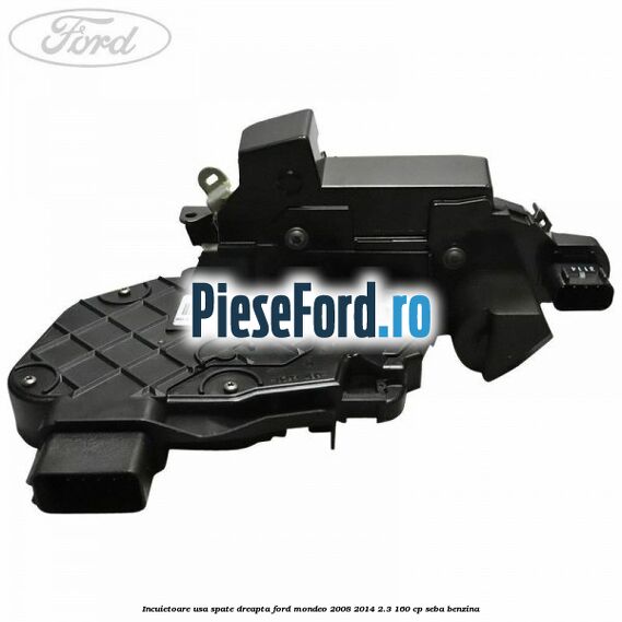 Incuietoare usa spate dreapta Ford Mondeo 2008-2014 2.3 160 cp SEBA benzina