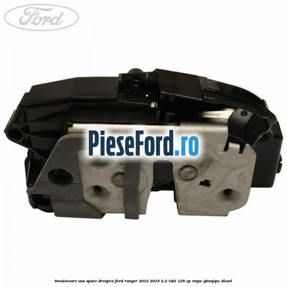 Incuietoare usa spate dreapta Ford Ranger 2012-2015 2.2 TDCi 125 cp ENQW, GBVAJQW diesel