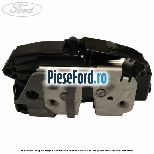 Incuietoare usa spate dreapta Ford Ranger 2012-2015 3.2 TDCi 4x4 200 cp ENSA, SA2R, SA2S, SA2W, SAFA diesel