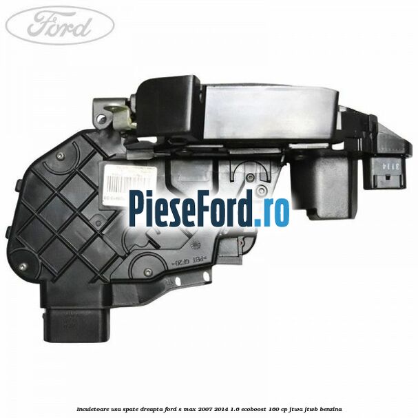 Incuietoare usa spate dreapta Ford S-Max 2007-2014 1.6 EcoBoost 160 cp JTWA, JTWB benzina