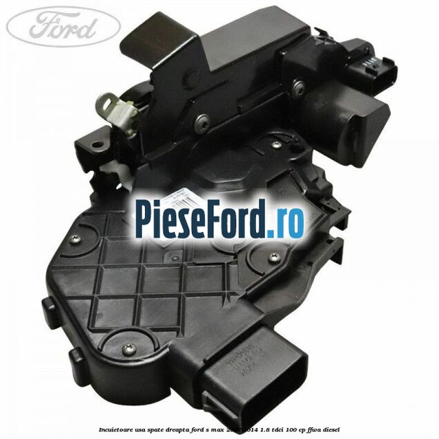 Incuietoare usa spate dreapta Ford S-Max 2007-2014 1.8 TDCi 100 cp Incuietoare usa spate dreapta Ford S-Max 2007-2014 1.8 TDCi 100 cp FFWA diesel