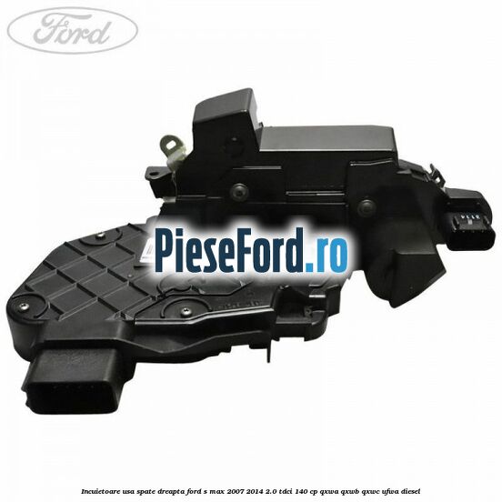 Incuietoare usa spate dreapta Ford S-Max 2007-2014 2.0 TDCi 140 cp QXWA, QXWB, QXWC, UFWA diesel