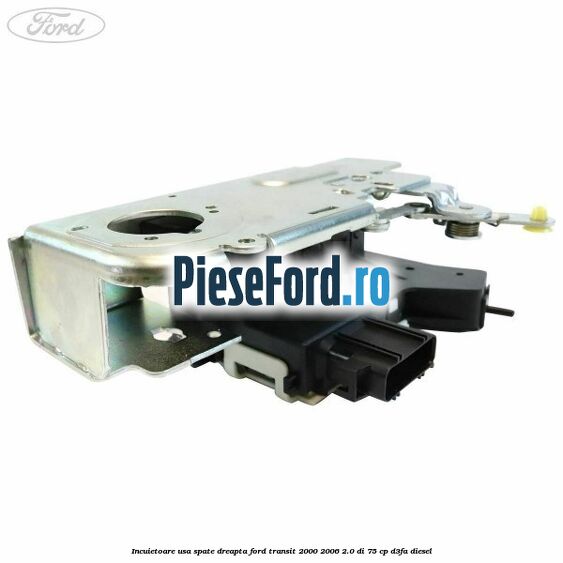 Incuietoare usa spate dreapta Ford Transit 2000-2006 2.0 DI 75 cp D3FA diesel