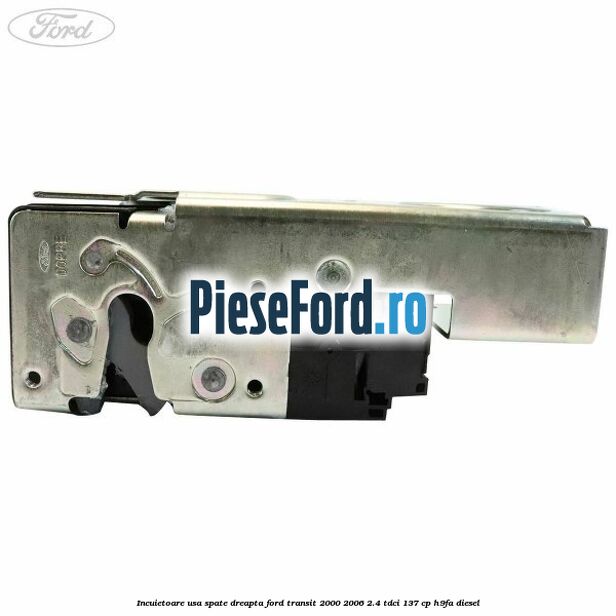 Incuietoare usa spate dreapta Ford Transit 2000-2006 2.4 TDCi 137 cp H9FA diesel