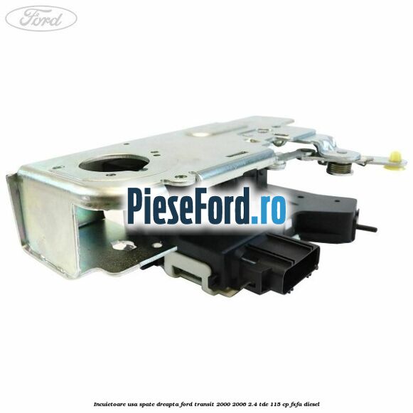 Incuietoare usa spate dreapta Ford Transit 2000-2006 2.4 TDE 115 cp FXFA diesel