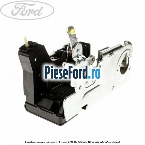 Incuietoare usa spate dreapta Ford Transit 2006-2014 2.2 TDCi 125 cp Incuietoare usa spate dreapta Ford Transit 2006-2014 2.2 TDCi 125 cp CYFA, CYFB, CYFC, CYFD diesel