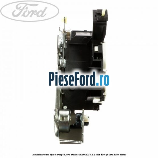 Incuietoare usa spate dreapta Ford Transit 2006-2014 2.2 TDCi 136 cp USRA, USRB diesel
