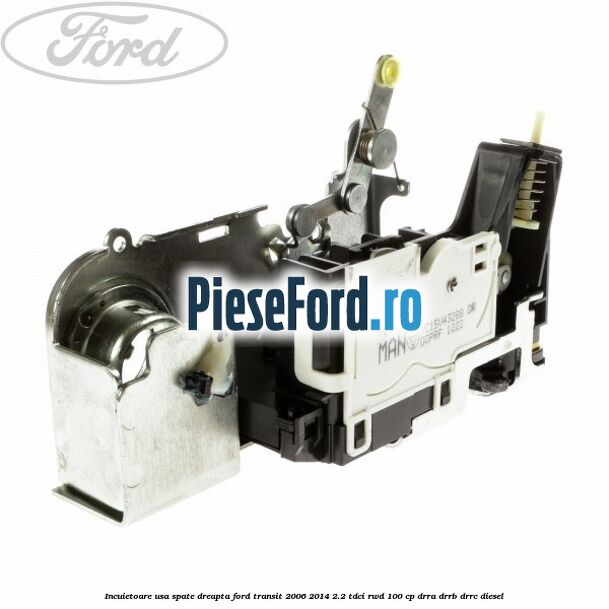 Incuietoare usa spate dreapta Ford Transit 2006-2014 2.2 TDCi RWD 100 cp DRRA, DRRB, DRRC diesel