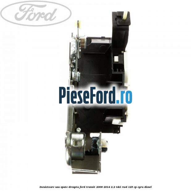 Incuietoare usa spate dreapta Ford Transit 2006-2014 2.2 TDCi RWD 125 cp CYRA diesel