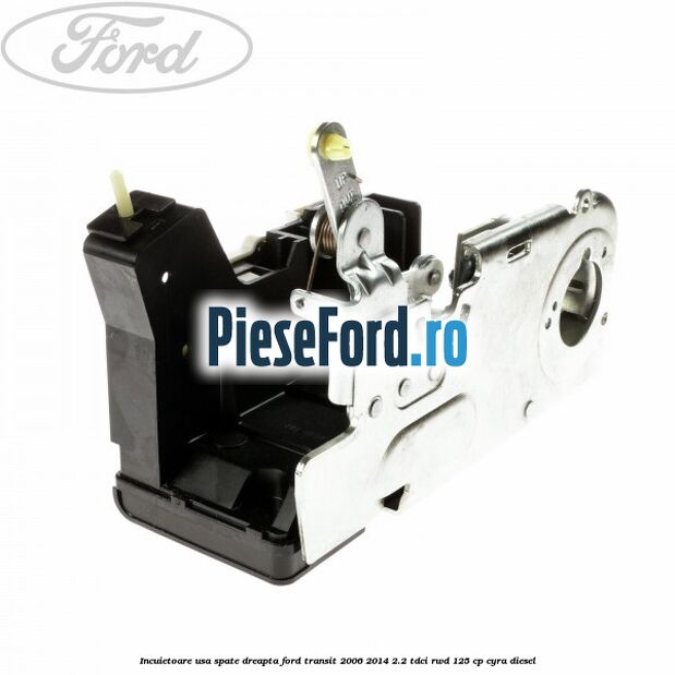 Incuietoare usa spate dreapta Ford Transit 2006-2014 2.2 TDCi RWD 125 cp CYRA diesel