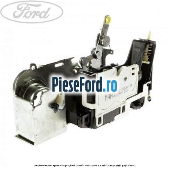 Incuietoare usa spate dreapta Ford Transit 2006-2014 2.4 TDCi 100 cp PHFA, PHFC diesel