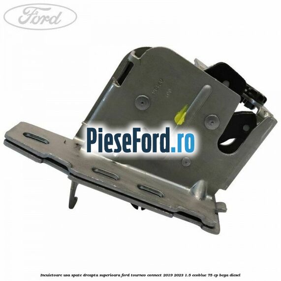 Incuietoare usa spate dreapta superioara Ford Tourneo Connect 2019-2023 1.5 EcoBlue 75 cp BEGA diesel