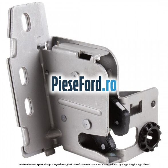 Incuietoare usa spate dreapta superioara Ford Transit Connect 2013-2018 1.5 TDCi 120 cp XWGA, XWGB, XWGC diesel