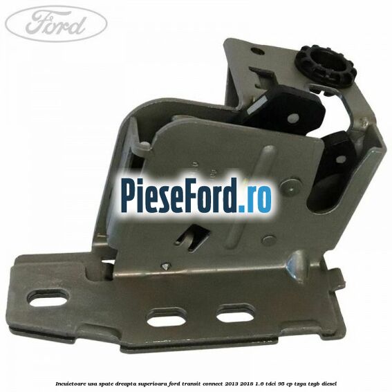 Incuietoare usa spate dreapta superioara Ford Transit Connect 2013-2018 1.6 TDCi 95 cp TZGA, TZGB diesel