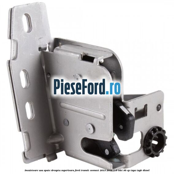 Incuietoare usa spate dreapta superioara Ford Transit Connect 2013-2018 1.6 TDCi 95 cp TZGA, TZGB diesel
