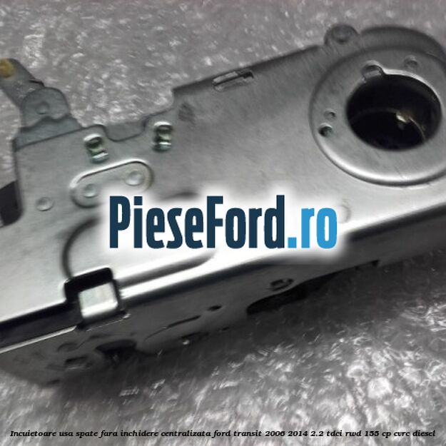 Incuietoare usa spate fara inchidere centralizata Ford Transit 2006-2014 2.2 TDCi RWD 155 cp CVRC diesel