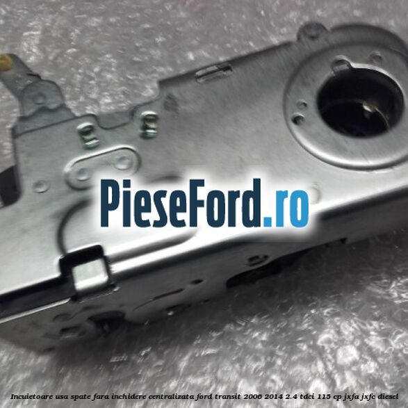 Incuietoare usa spate fara inchidere centralizata Ford Transit 2006-2014 2.4 TDCi 115 cp JXFA, JXFC diesel