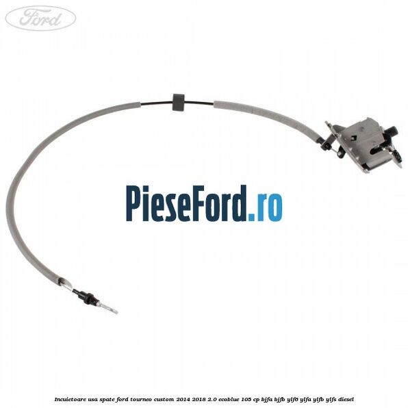 Incuietoare usa spate Ford Tourneo Custom 2014-2018 2.0 EcoBlue 105 cp BJFA, BJFB, YLF6, YLFA, YLFB, YLFS diesel