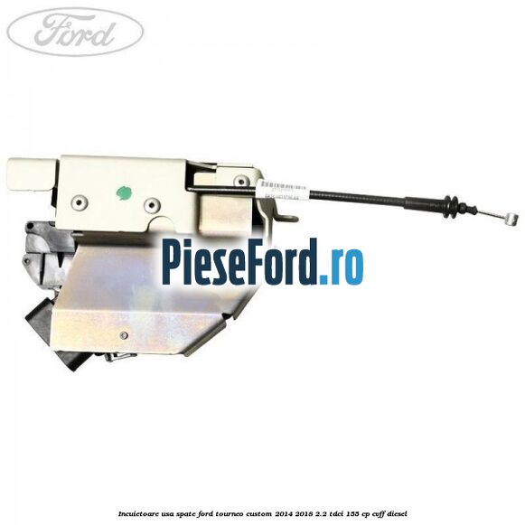 Incuietoare usa spate Ford Tourneo Custom 2014-2018 2.2 TDCi 155 cp Incuietoare usa spate Ford Tourneo Custom 2014-2018 2.2 TDCi 155 cp CVFF diesel