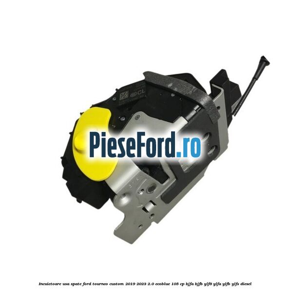 Incuietoare usa spate Ford Tourneo Custom 2019-2023 2.0 EcoBlue 105 cp BJFA, BJFB, YLF6, YLFA, YLFB, YLFS diesel