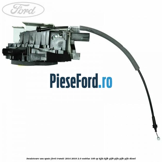 Incuietoare usa spate Ford Transit 2014-2018 2.0 EcoBlue 105 cp BJFA, BJFB, YLF6, YLFA, YLFB, YLFS diesel