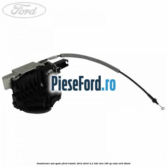 Incuietoare usa spate Ford Transit 2014-2018 2.2 TDCi 4x4 155 cp CV24, CVR5 diesel