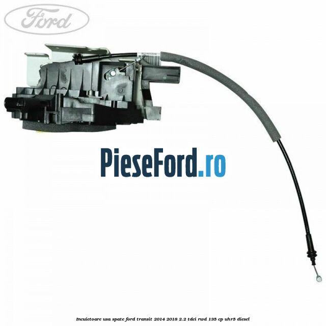 Incuietoare usa spate Ford Transit 2014-2018 2.2 TDCi RWD 135 cp Incuietoare usa spate Ford Transit 2014-2018 2.2 TDCi RWD 135 cp UHR5 diesel