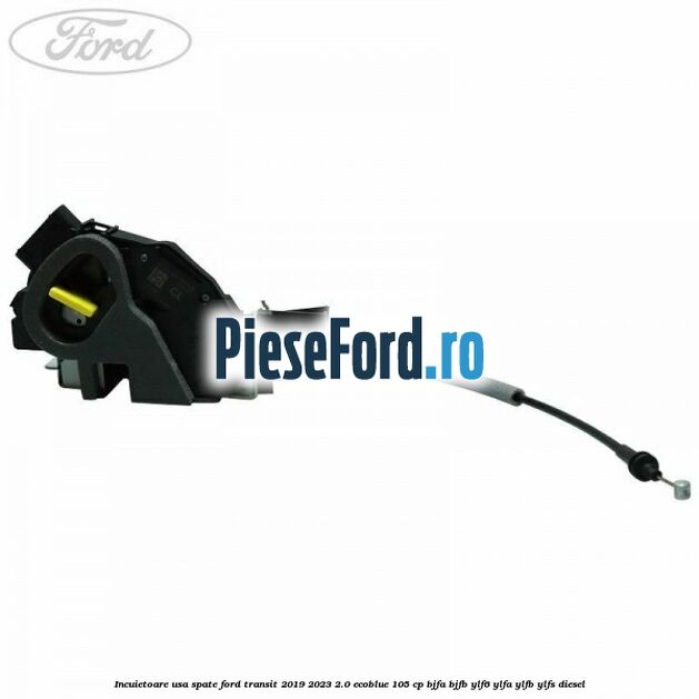 Incuietoare usa spate Ford Transit 2019-2023 2.0 EcoBlue 105 cp BJFA, BJFB, YLF6, YLFA, YLFB, YLFS diesel