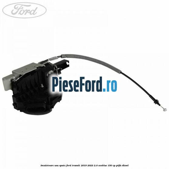 Incuietoare usa spate Ford Transit 2019-2023 2.0 EcoBlue 150 cp P0FA diesel