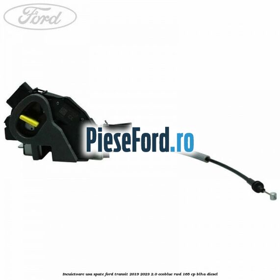 Incuietoare usa spate Ford Transit 2019-2023 2.0 EcoBlue RWD 165 cp BLHA diesel