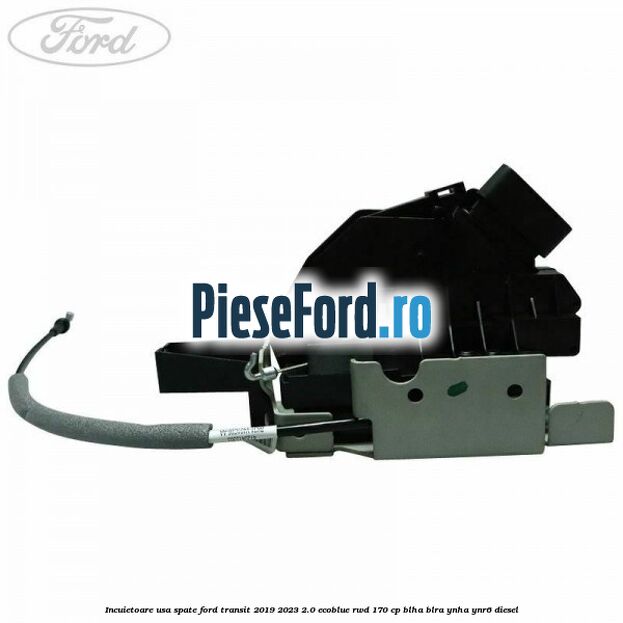 Incuietoare usa spate Ford Transit 2019-2023 2.0 EcoBlue RWD 170 cp BLHA, BLRA, YNHA, YNR6 diesel