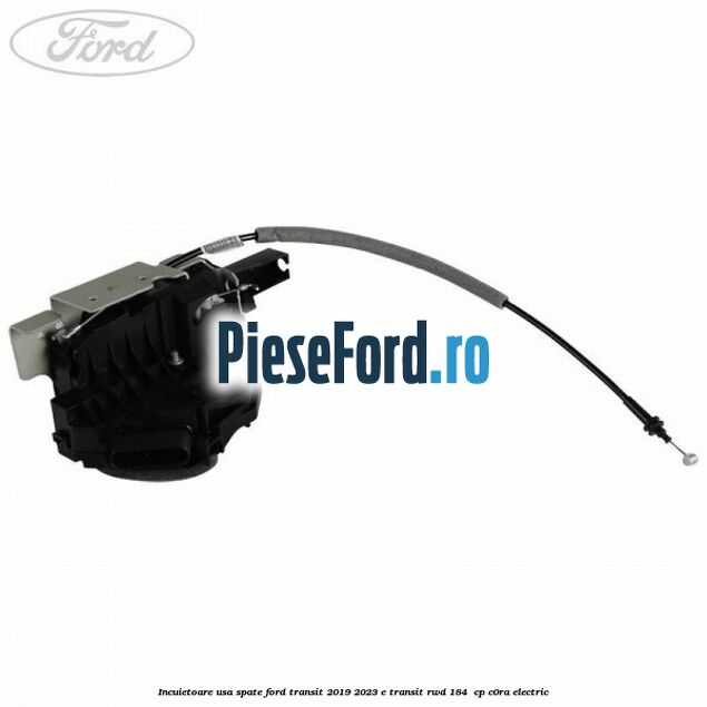 Incuietoare usa spate Ford Transit 2019-2023 E-TRANSIT RWD 184  cp C0RA electric