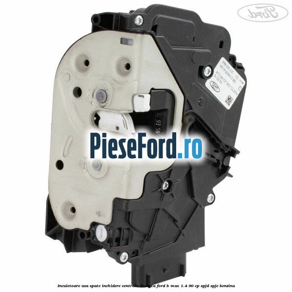 Incuietoare usa spate inchidere centrala dreapta Ford B-Max 1.4 90 cp Incuietoare usa spate inchidere centrala dreapta Ford B-Max 1.4 90 cp SPJD, SPJE benzina