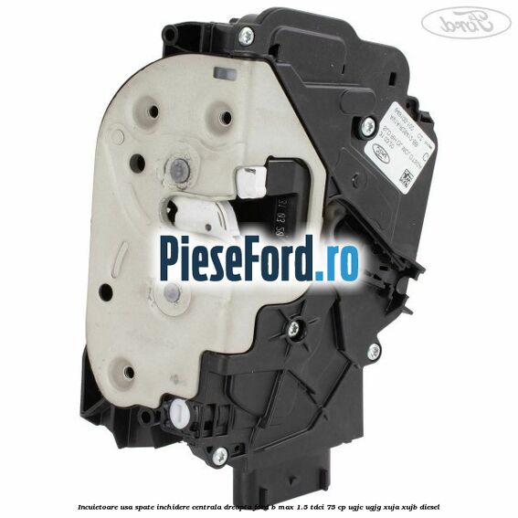 Incuietoare usa spate inchidere centrala dreapta Ford B-Max 1.5 TDCi 75 cp UGJC, UGJG, XUJA, XUJB diesel