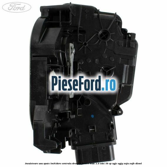 Incuietoare usa spate inchidere centrala dreapta Ford B-Max 1.5 TDCi 75 cp UGJC, UGJG, XUJA, XUJB diesel