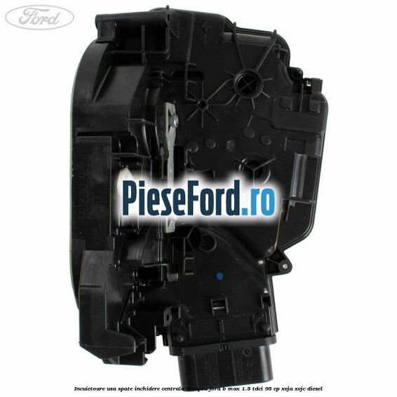 Incuietoare usa spate inchidere centrala dreapta Ford B-Max 1.5 TDCi 95 cp XVJA, XVJC diesel