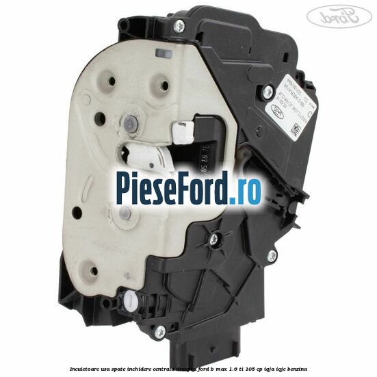 Incuietoare usa spate inchidere centrala dreapta Ford B-Max 1.6 Ti 105 cp IQJA, IQJC benzina