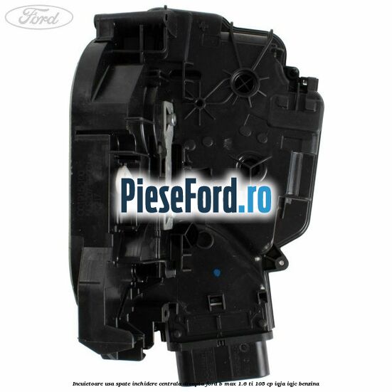 Incuietoare usa spate inchidere centrala dreapta Ford B-Max 1.6 Ti 105 cp IQJA, IQJC benzina