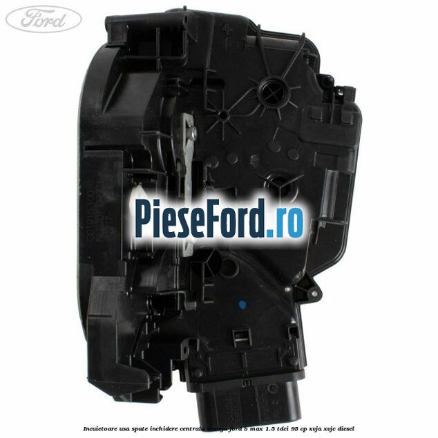 Incuietoare usa spate inchidere centrala stanga Ford B-Max 1.5 TDCi 95 cp XVJA, XVJC diesel