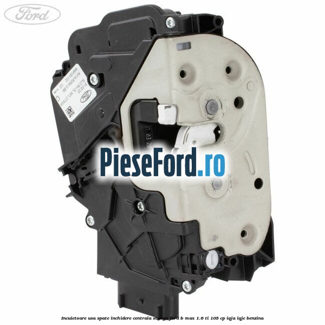Incuietoare usa spate inchidere centrala stanga Ford B-Max 1.6 Ti 105 cp IQJA, IQJC benzina
